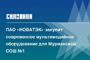 ПАО «НОВАТЭК» закупит современное мультимедийное оборудование для Мурманской СОШ №1