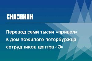 Перевод семи тысяч «привел» в дом пожилого петербуржца сотрудников центра «Э»