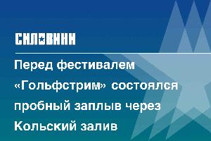 Перед фестивалем «Гольфстрим» состоялся пробный заплыв через Кольский залив