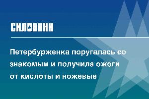 Петербурженка поругалась со знакомым и получила ожоги от кислоты и ножевые