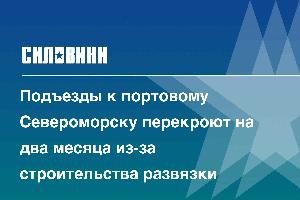 Подъезды к портовому Североморску перекроют на два месяца из-за строительства развязки