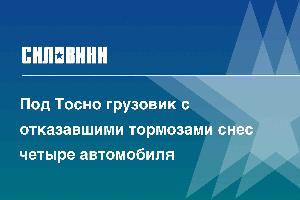 Под Тосно грузовик с отказавшими тормозами снес четыре автомобиля