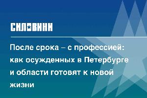 После срока – с профессией: как осужденных в Петербурге и области готовят к новой жизни