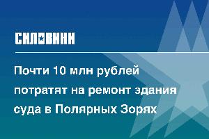 Почти 10 млн рублей потратят на ремонт здания суда в Полярных Зорях