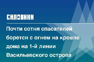 Почти сотня спасателей борется с огнем на кровле дома на 1-й линии Васильевского острова