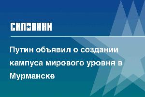 Путин объявил о создании кампуса мирового уровня в Мурманске