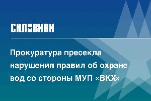 Прокуратура пресекла нарушения правил об охране вод со стороны МУП «ВКХ»