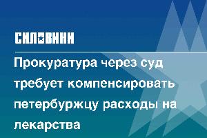 Прокуратура через суд требует компенсировать петербуржцу расходы на лекарства
