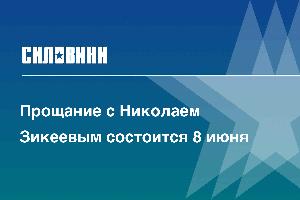 Прощание с Николаем Зикеевым состоится 8 июня