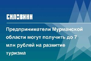 Предприниматели Мурманской области могут получить до 7 млн рублей на развитие туризма