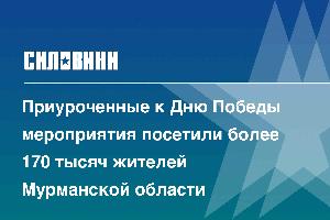 Приуроченные к Дню Победы мероприятия посетили более 170 тысяч жителей Мурманской области