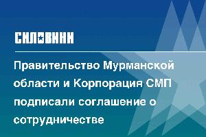 Правительство Мурманской области и Корпорация СМП подписали соглашение о сотрудничестве