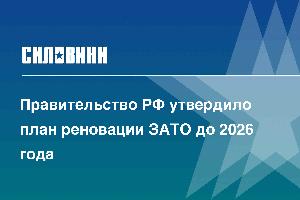 Правительство РФ утвердило план реновации ЗАТО до 2026 года