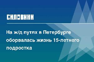 На ж/д путях в Петербурге оборвалась жизнь 15-летнего подростка