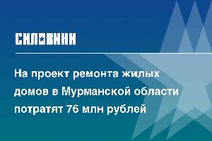 На проект ремонта жилых домов в Мурманской области потратят 76 млн рублей