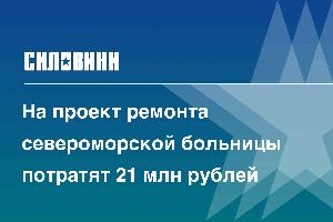 На проект ремонта североморской больницы потратят 21 млн рублей