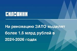 На реновацию ЗАТО выделят более 1,6 млрд рублей в 2024-2026 годах