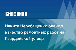 Никита Нерубащенко оценил качество ремонтных работ на Гвардейской улице