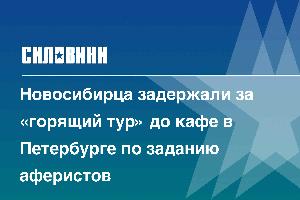 Новосибирца задержали за «горящий тур» до кафе в Петербурге по заданию аферистов