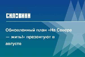 Обновленный план «На Севере — жить!» презентуют в августе