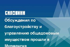 Обсуждения по благоустройству и управлению общедомовым имуществом прошли в Мурманске