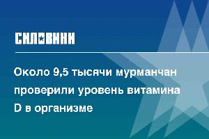 Около 9,5 тысячи мурманчан проверили уровень витамина D в организме