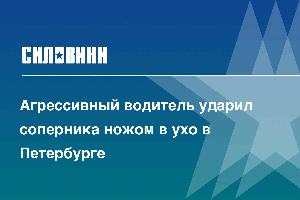 Агрессивный водитель ударил соперника ножом в ухо в Петербурге