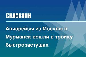 Авиарейсы из Москвы в Мурманск вошли в тройку быстрорастущих