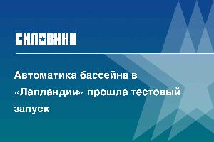 Автоматика бассейна в «Лапландии» прошла тестовый запуск