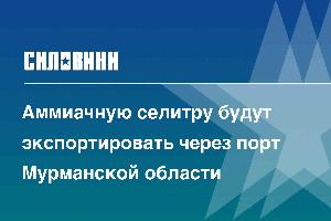 Аммиачную селитру будут экспортировать через порт Мурманской области