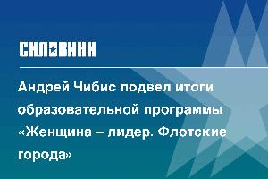 Андрей Чибис подвел итоги образовательной программы «Женщина – лидер. Флотские города»