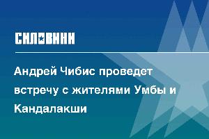 Андрей Чибис проведет встречу с жителями Умбы и Кандалакши