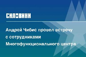 Андрей Чибис провел встречу с сотрудниками Многофункционального центра