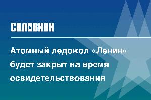 Атомный ледокол «Ленин» будет закрыт на время освидетельствования