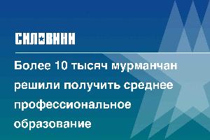 Более 10 тысяч мурманчан решили получить среднее профессиональное образование