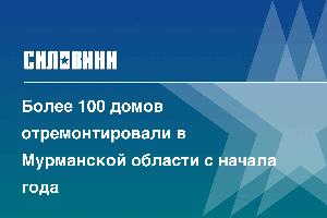 Более 100 домов отремонтировали в Мурманской области с начала года