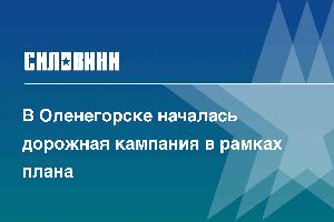 В Оленегорске началась дорожная кампания в рамках плана