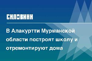 В Алакуртти Мурманской области построят школу и отремонтируют дома