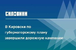 В Кировске по губернаторскому плану завершили дорожную кампанию