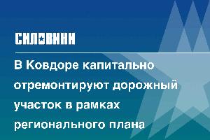 В Ковдоре капитально отремонтируют дорожный участок в рамках регионального плана