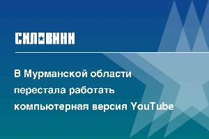 В Мурманской области перестала работать компьютерная версия YouTube