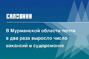 В Мурманской области почти в два раза выросло число вакансий в судоремонте