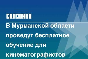 В Мурманской области проведут бесплатное обучение для кинематографистов