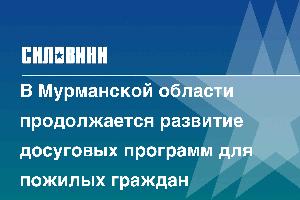 В Мурманской области продолжается развитие досуговых программ для пожилых граждан