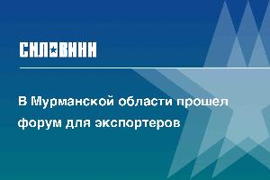 В Мурманской области прошел форум для экспортеров