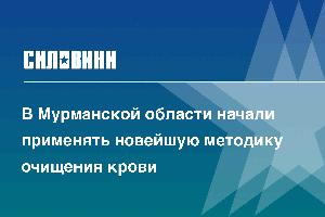 В Мурманской области начали применять новейшую методику очищения крови