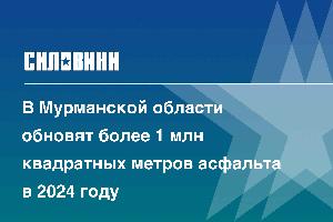 В Мурманской области обновят более 1 млн квадратных метров асфальта в 2024 году