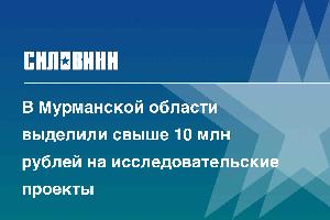 В Мурманской области выделили свыше 10 млн рублей на исследовательские проекты