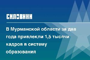 В Мурманской области за два года привлекли 1,5 тысячи кадров в систему образования