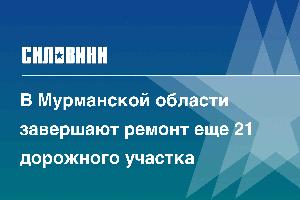 В Мурманской области завершают ремонт еще 21 дорожного участка